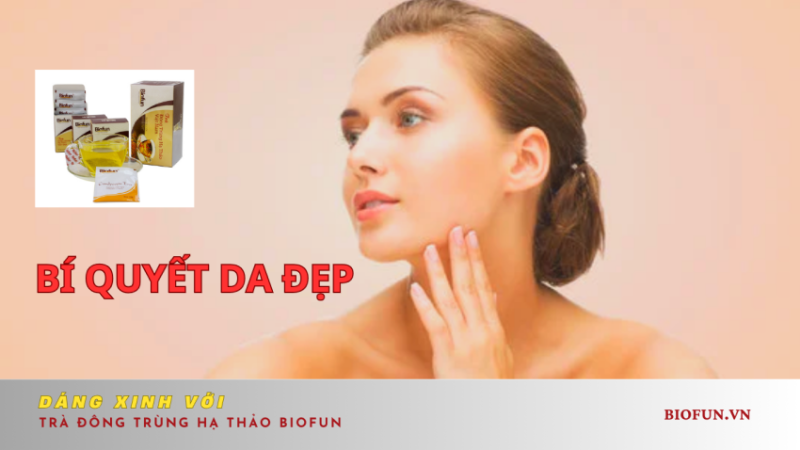 Bí quyết da đẹp, dáng xinh với trà đông trùng hạ thảo Biofun